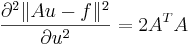 \frac{\partial^2\|Au-f\|^2}{\partial u^2}=2A^TA