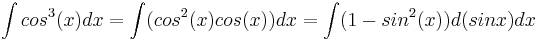 \int cos^3(x) dx = \int (cos^2(x)cos(x)) dx = \int (1 - sin^2(x)) d(sinx) dx