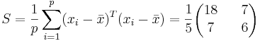 
S=\frac{1}{p}\sum_{i=1}^p(x_i-\bar{x})^T(x_i-\bar{x})=
\frac{1}{5}\begin{pmatrix}18 && 7 \\ 7 && 6 \end{pmatrix}
