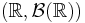 (\mathbb{R},\mathcal{B}(\mathbb{R}))