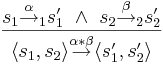 \frac{s_1 \overset{\alpha}{\rightarrow}_1 s_1' ~ \wedge ~ s_2 \overset{\beta}{\rightarrow}_2 s_2'}{ \langle s_1, s_2 \rangle \overset{\alpha * \beta}{\rightarrow} \langle s_1', s_2' \rangle}