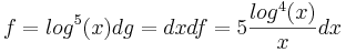 f = log^5(x) dg = dx df = 5\frac{log^4(x)}{x} dx