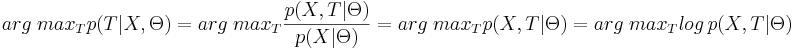 arg\;max_T p(T|X, \Theta) = arg\;max_T \frac{p(X, T|\Theta)}{p(X|\Theta)} = arg\;max_T p(X, T|\Theta) = arg\;max_T log\,p(X, T|\Theta)