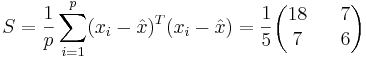 
S=\frac{1}{p}\sum_{i=1}^p(x_i-\hat{x})^T(x_i-\hat{x})=
\frac{1}{5}\begin{pmatrix}18 && 7 \\ 7 && 6 \end{pmatrix}
