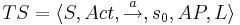 TS = \langle S, Act, \overset{a}{\rightarrow} ,s_0, AP, L \rangle 