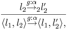 l_2 \overset{g:\alpha}{\rightarrow}_2 l'_2 \over \langle l_1, l_2 \rangle \overset{g:\alpha}{\rightarrow} \langle l_1, l'_2 \rangle,