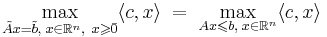 \max\limits_{\tilde{A} x = \tilde{b}, \; x \in \mathbb{R}^n, \ x \geqslant \bar{0}} \langle c,x \rangle \; = \;\max\limits_{Ax \leqslant b, \; x \in \mathbb{R}^n} \langle c,x \rangle