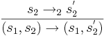\frac{s_2 \rightarrow_2 s_2^'}{(s_1, s_2) \rightarrow (s_1, s_2^')}