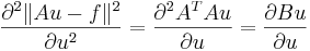 \frac{\partial^2\|Au-f\|^2}{\partial u^2}=\frac{\partial^2A^TAu}{\partial u}=\frac{\partial Bu}{\partial u}